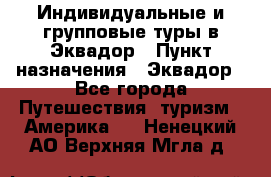 Индивидуальные и групповые туры в Эквадор › Пункт назначения ­ Эквадор - Все города Путешествия, туризм » Америка   . Ненецкий АО,Верхняя Мгла д.